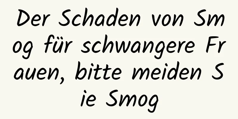 Der Schaden von Smog für schwangere Frauen, bitte meiden Sie Smog