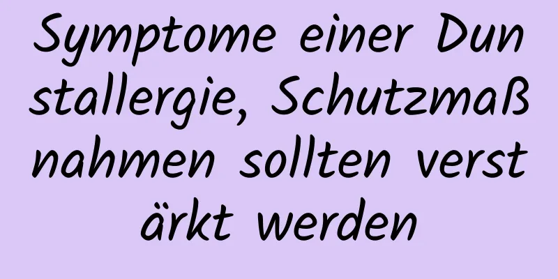 Symptome einer Dunstallergie, Schutzmaßnahmen sollten verstärkt werden
