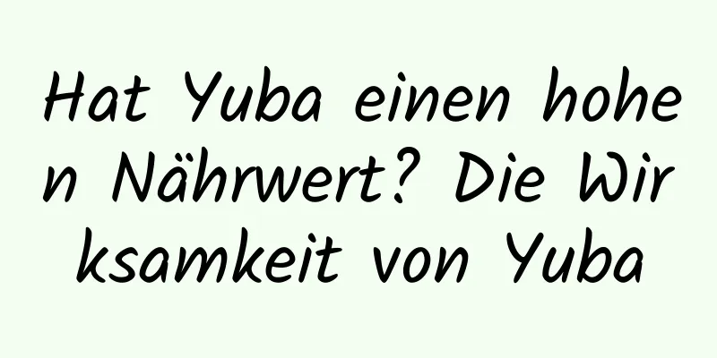 Hat Yuba einen hohen Nährwert? Die Wirksamkeit von Yuba