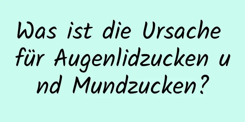 Was ist die Ursache für Augenlidzucken und Mundzucken?