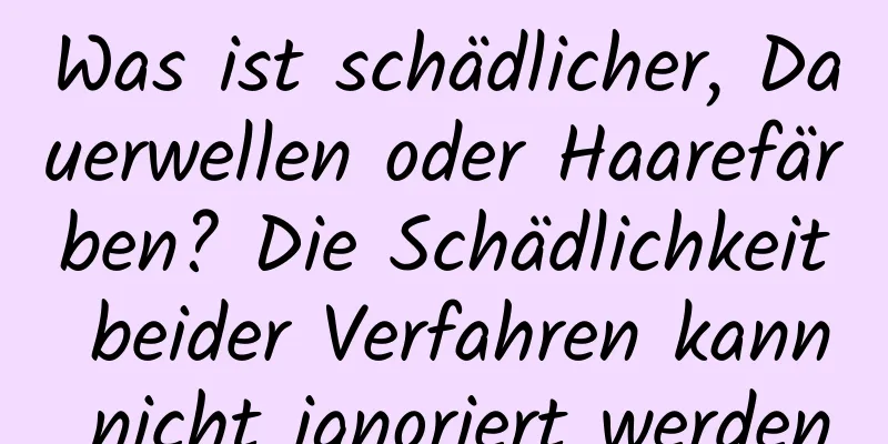 Was ist schädlicher, Dauerwellen oder Haarefärben? Die Schädlichkeit beider Verfahren kann nicht ignoriert werden