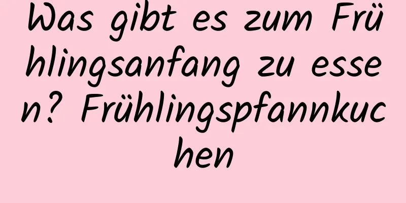 Was gibt es zum Frühlingsanfang zu essen? Frühlingspfannkuchen