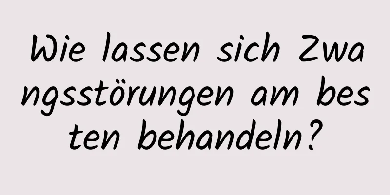 Wie lassen sich Zwangsstörungen am besten behandeln?