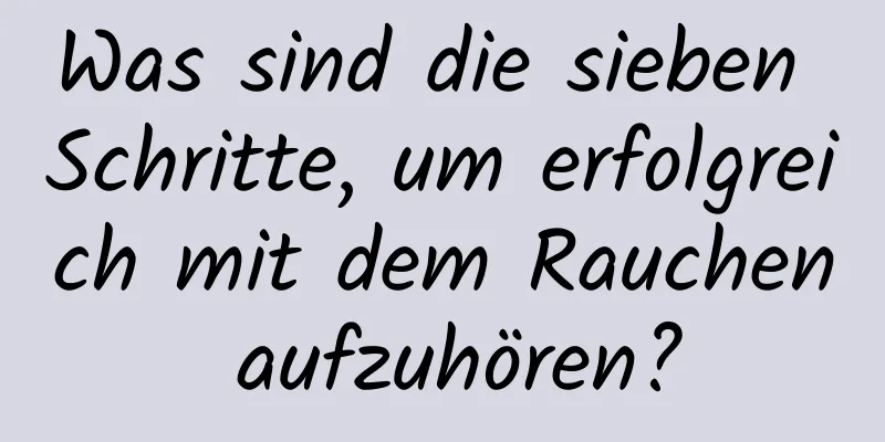 Was sind die sieben Schritte, um erfolgreich mit dem Rauchen aufzuhören?