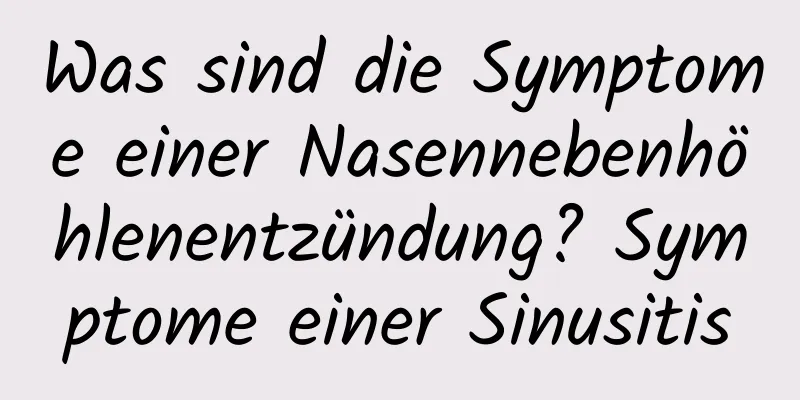 Was sind die Symptome einer Nasennebenhöhlenentzündung? Symptome einer Sinusitis