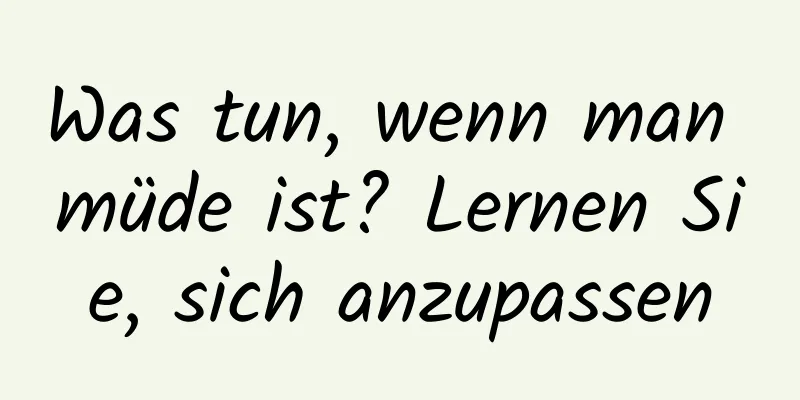 Was tun, wenn man müde ist? Lernen Sie, sich anzupassen