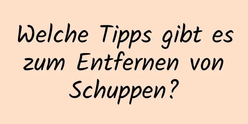 Welche Tipps gibt es zum Entfernen von Schuppen?