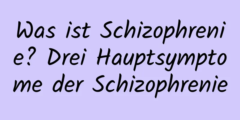 Was ist Schizophrenie? Drei Hauptsymptome der Schizophrenie