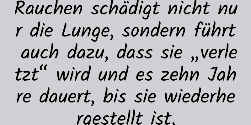 Rauchen schädigt nicht nur die Lunge, sondern führt auch dazu, dass sie „verletzt“ wird und es zehn Jahre dauert, bis sie wiederhergestellt ist.