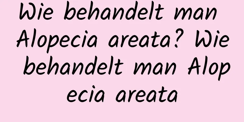 Wie behandelt man Alopecia areata? Wie behandelt man Alopecia areata