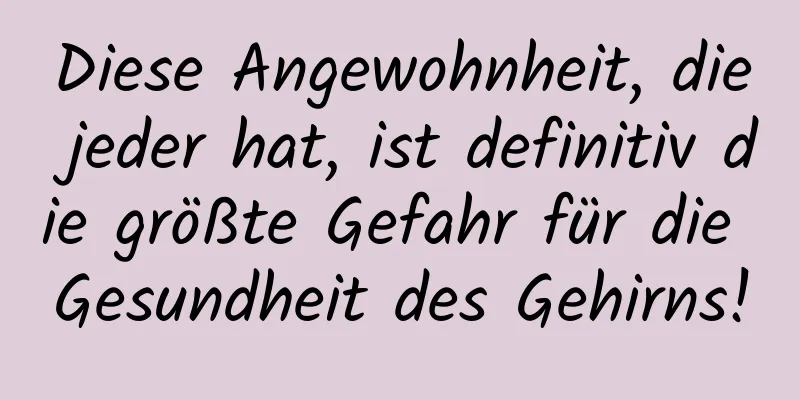 Diese Angewohnheit, die jeder hat, ist definitiv die größte Gefahr für die Gesundheit des Gehirns!