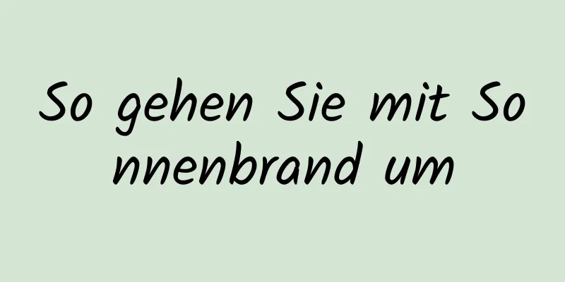 So gehen Sie mit Sonnenbrand um