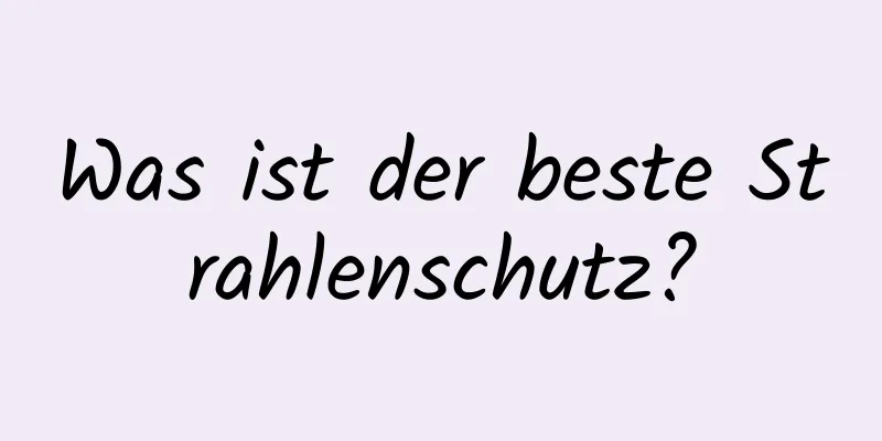 Was ist der beste Strahlenschutz?