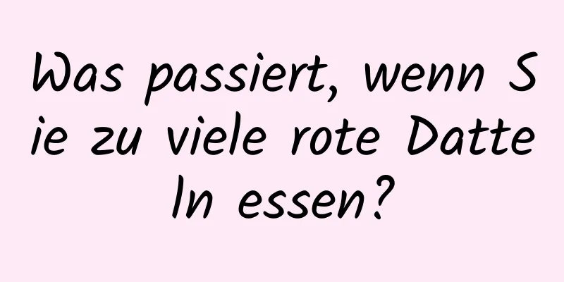 Was passiert, wenn Sie zu viele rote Datteln essen?