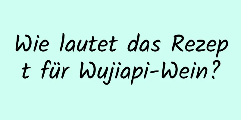 Wie lautet das Rezept für Wujiapi-Wein?