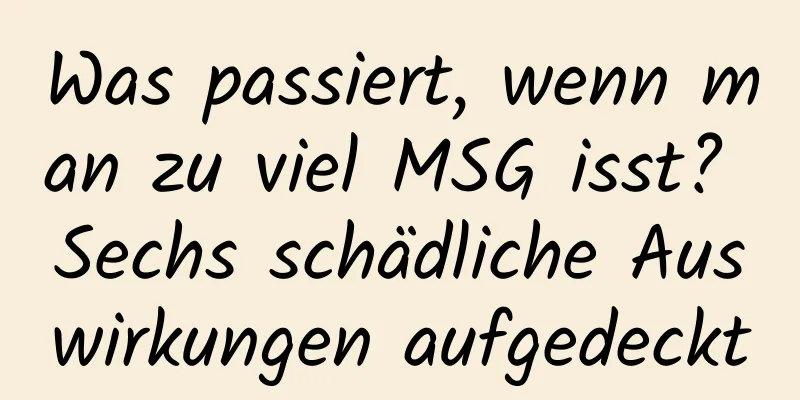 Was passiert, wenn man zu viel MSG isst? Sechs schädliche Auswirkungen aufgedeckt