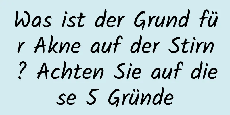 Was ist der Grund für Akne auf der Stirn? Achten Sie auf diese 5 Gründe