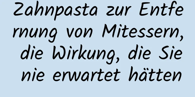 Zahnpasta zur Entfernung von Mitessern, die Wirkung, die Sie nie erwartet hätten