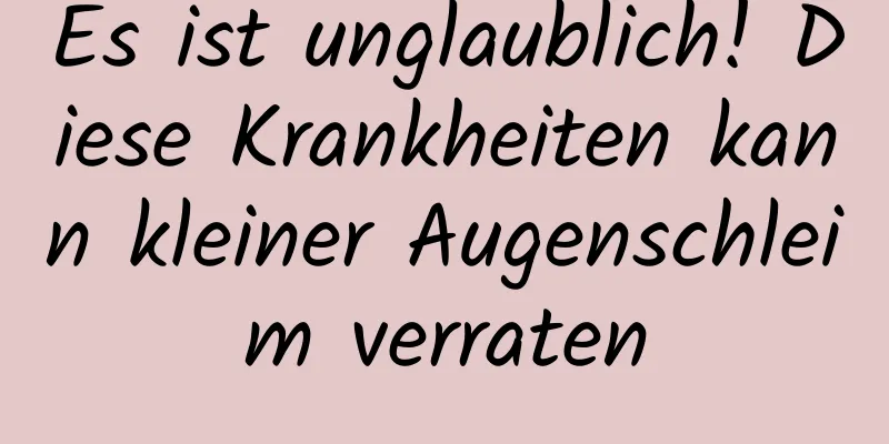 Es ist unglaublich! Diese Krankheiten kann kleiner Augenschleim verraten