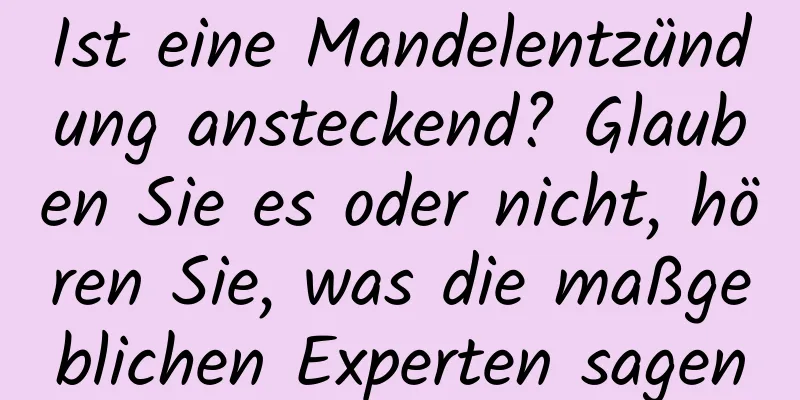 Ist eine Mandelentzündung ansteckend? Glauben Sie es oder nicht, hören Sie, was die maßgeblichen Experten sagen