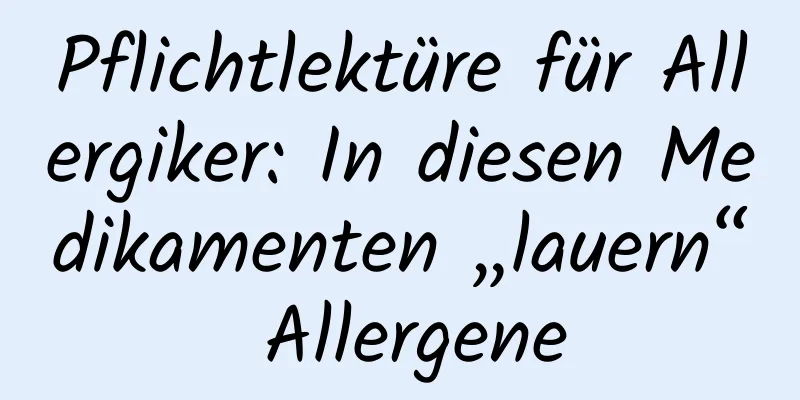 Pflichtlektüre für Allergiker: In diesen Medikamenten „lauern“ Allergene
