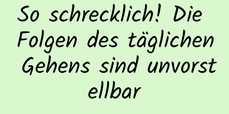 So schrecklich! Die Folgen des täglichen Gehens sind unvorstellbar