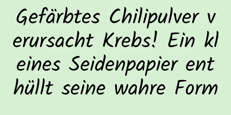 Gefärbtes Chilipulver verursacht Krebs! Ein kleines Seidenpapier enthüllt seine wahre Form