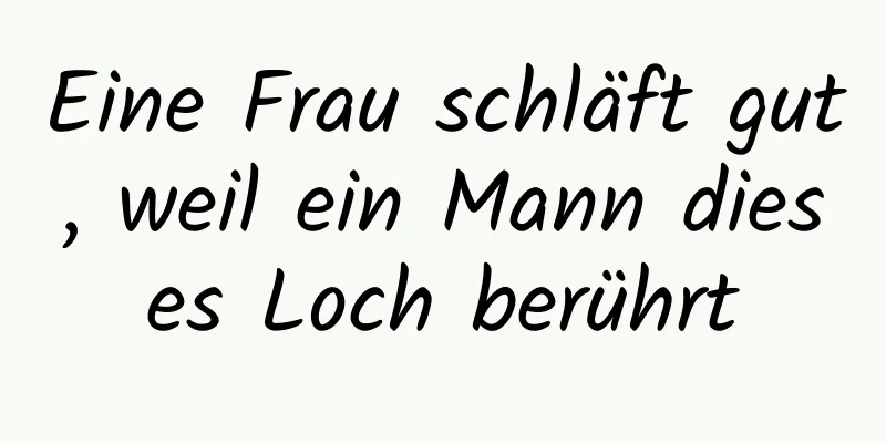 Eine Frau schläft gut, weil ein Mann dieses Loch berührt