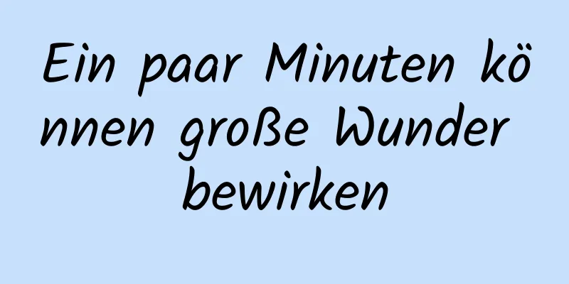 Ein paar Minuten können große Wunder bewirken