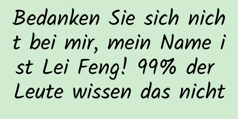 Bedanken Sie sich nicht bei mir, mein Name ist Lei Feng! 99% der Leute wissen das nicht