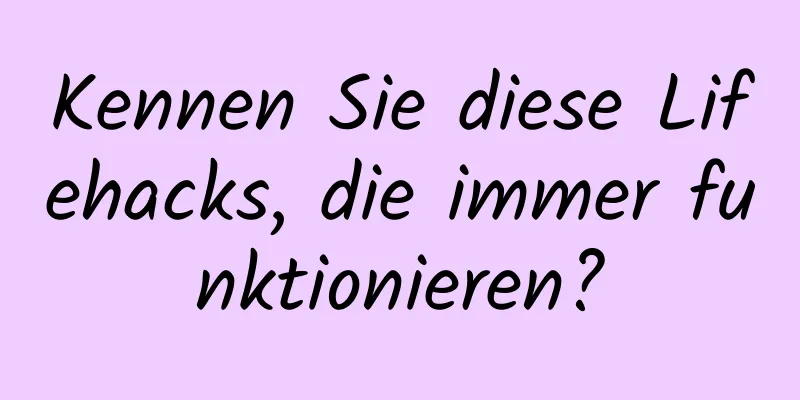 Kennen Sie diese Lifehacks, die immer funktionieren?