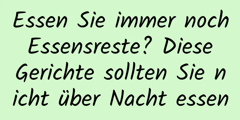 Essen Sie immer noch Essensreste? Diese Gerichte sollten Sie nicht über Nacht essen