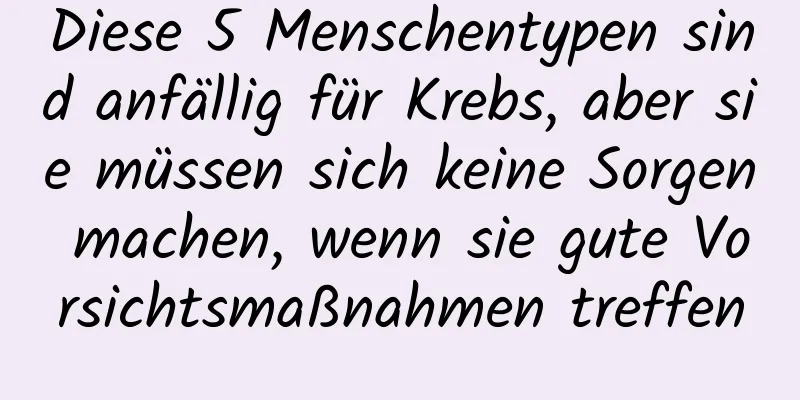 Diese 5 Menschentypen sind anfällig für Krebs, aber sie müssen sich keine Sorgen machen, wenn sie gute Vorsichtsmaßnahmen treffen