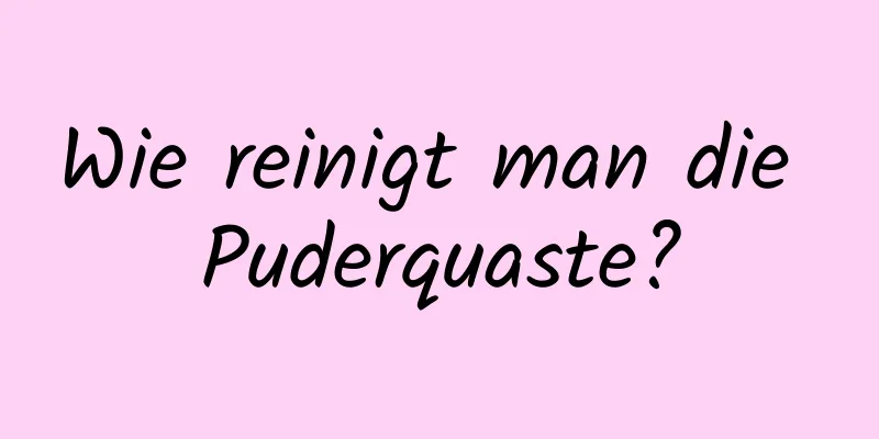 Wie reinigt man die Puderquaste?