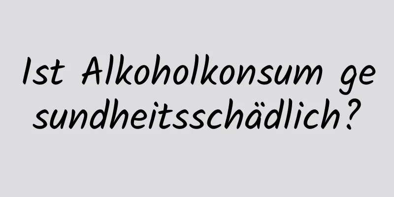 Ist Alkoholkonsum gesundheitsschädlich?
