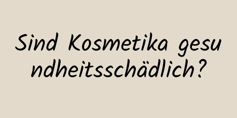 Sind Kosmetika gesundheitsschädlich?