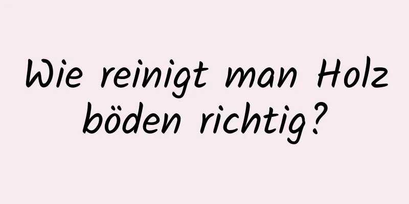 Wie reinigt man Holzböden richtig?