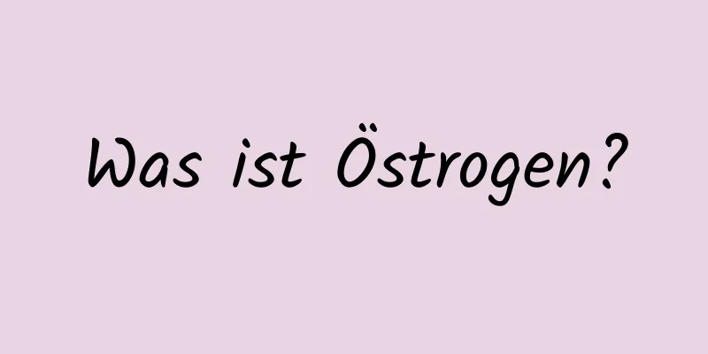 Was ist Östrogen?