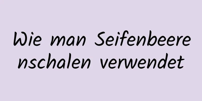 Wie man Seifenbeerenschalen verwendet