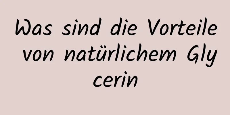 Was sind die Vorteile von natürlichem Glycerin