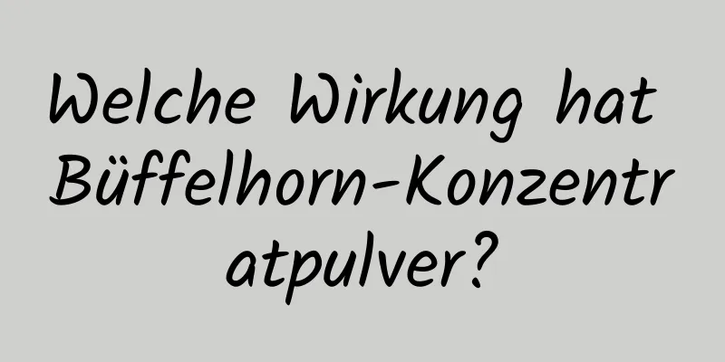 Welche Wirkung hat Büffelhorn-Konzentratpulver?