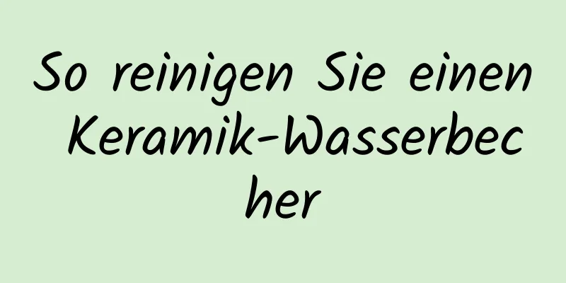 So reinigen Sie einen Keramik-Wasserbecher