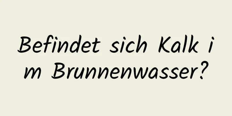 Befindet sich Kalk im Brunnenwasser?