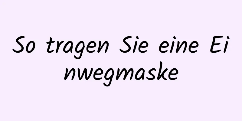 So tragen Sie eine Einwegmaske