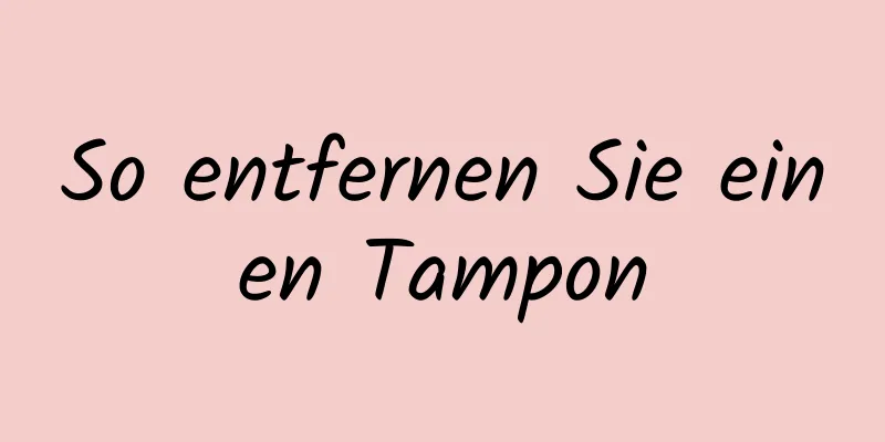 So entfernen Sie einen Tampon