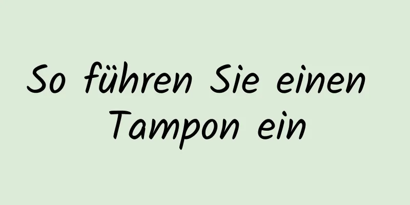 So führen Sie einen Tampon ein