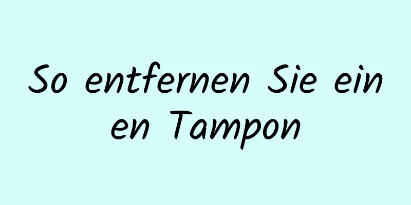 So entfernen Sie einen Tampon
