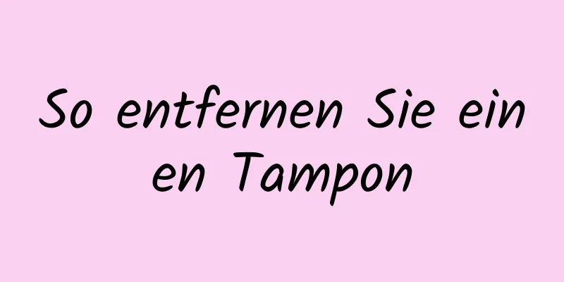 So entfernen Sie einen Tampon