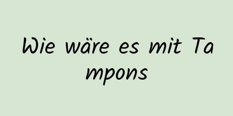 Wie wäre es mit Tampons