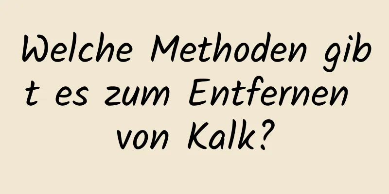 Welche Methoden gibt es zum Entfernen von Kalk?